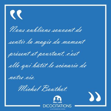 Nous oublions souvent de sentir la magie du moment prsent et [...] - Michel Bouthot...