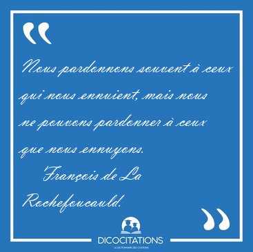 Nous pardonnons souvent  ceux qui nous ennuient, mais nous ne [...] - Franois de La Rochefoucauld...