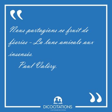 Nous partagions ce fruit de feries - La lune amicale aux [...] - Paul Valry...