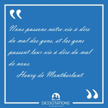 Nous passons notre vie � dire du mal des gens, et les gens [...] - Henry de Montherlant...