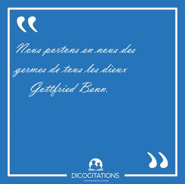 Nous portons en nous des germes de tous les dieux [...] - Gottfried Benn...