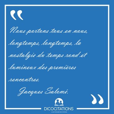 Nous portons tous en nous, longtemps, longtemps, la nostalgie du [...] - Jacques Salom�...