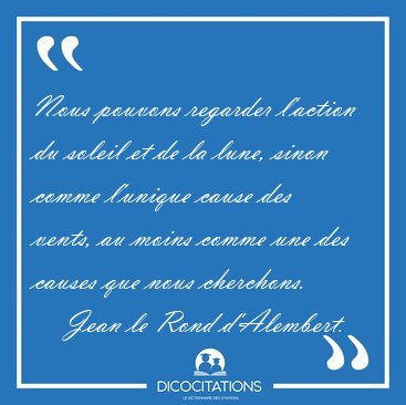 Nous pouvons regarder l'action du soleil et de la lune, sinon [...] - Jean le Rond d'Alembert...