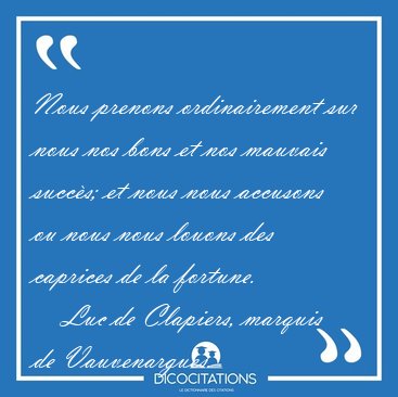Nous prenons ordinairement sur nous nos bons et nos mauvais [...] - Luc de Clapiers, marquis de Vauvenargues...