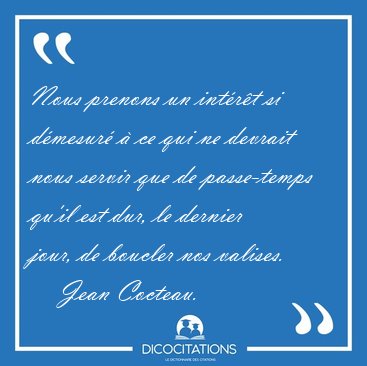 Nous prenons un int�r�t si d�mesur� � ce qui ne devrait nous [...] - Jean Cocteau...