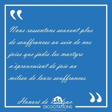 Nous ressentons souvent plus de souffrances au sein de nos joies [...] - Honor� de Balzac...