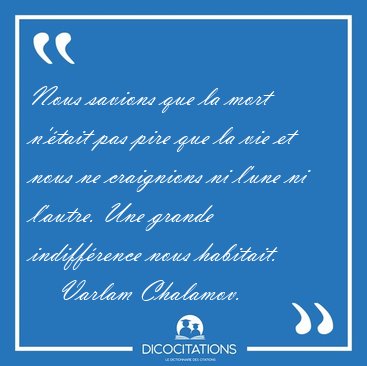 Nous savions que la mort n'�tait pas pire que la vie et nous ne [...] - Varlam Chalamov...