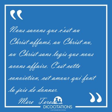 Nous savons que c'est au Christ affam�, au Christ nu, au Christ [...] - M�re  Teresa...