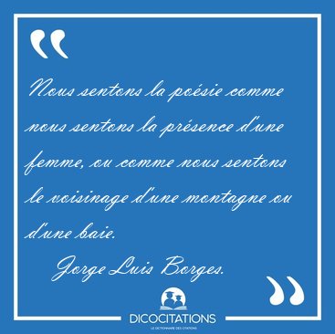 Nous sentons la posie comme nous sentons la prsence d'une [...] - Jorge Luis Borges...