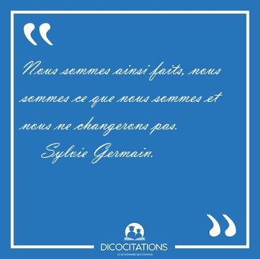 Nous sommes ainsi faits, nous sommes ce que nous sommes et nous [...] - Sylvie Germain...