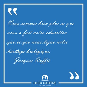 Nous sommes bien plus ce que nous a fait notre �ducation que ce [...] - Jacques Ruffi�...