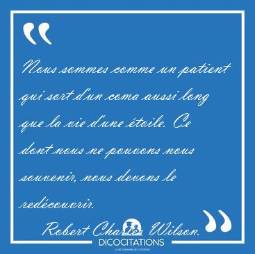 Nous sommes comme un patient qui sort d'un coma aussi long que [...] - Robert Charles Wilson...