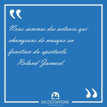 Nous sommes des acteurs qui changeons de masque en fonction du [...] - Roland Jaccard...