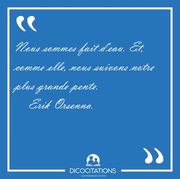Nous sommes fait d'eau. Et, comme elle, nous suivons notre plus [...] - Erik Orsenna...