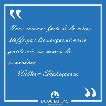 Nous sommes faits de la m�me �toffe que les songes et notre [...] - William Shakespeare...