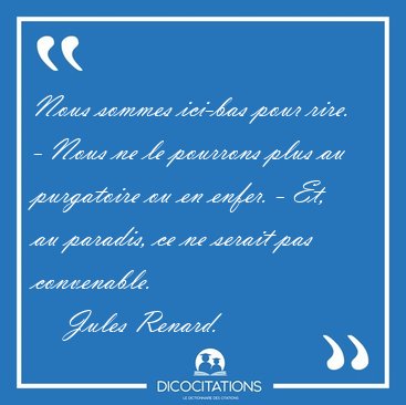 Nous sommes ici-bas pour rire. - Nous ne le pourrons plus au [...] - Jules Renard...