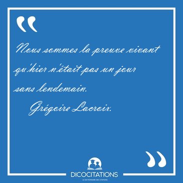Nous sommes la preuve vivant qu'hier n'tait pas un jour sans [...] - Grgoire Lacroix...
