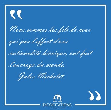 Nous sommes les fils de ceux qui par l'effort d'une nationalit [...] - Jules Michelet...