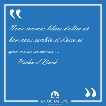 Nous sommes libres d'aller o bon nous semble et d'tre ce que [...] - Richard Bach...