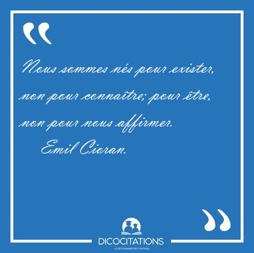 Nous sommes n�s pour exister, non pour conna�tre; pour �tre, non [...] - Emil Cioran...