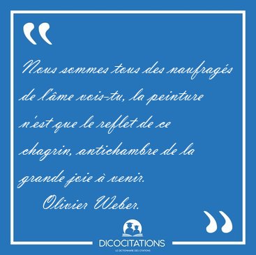 Nous sommes tous des naufrag�s de l'�me vois-tu, la peinture [...] - Olivier Weber...