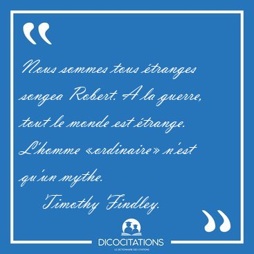 Nous sommes tous �tranges songea Robert. A la guerre, tout le [...] - Timothy Findley...