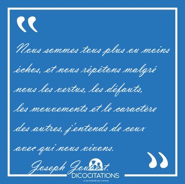 Nous sommes tous plus ou moins �chos, et nous r�p�tons malgr� [...] - Joseph Joubert...
