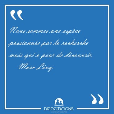 Nous sommes une esp�ce passionn�e par la recherche mais qui a [...] - Marc L�vy...