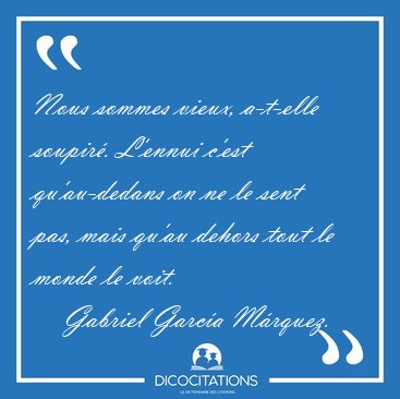 Nous sommes vieux, a-t-elle soupir�. L'ennui c'est qu'au-dedans [...] - Gabriel Garc�a M�rquez...