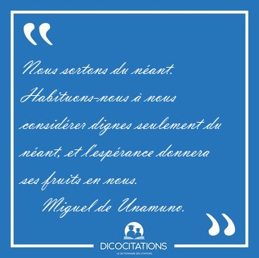 Nous sortons du n�ant. Habituons-nous � nous consid�rer dignes [...] - Miguel de Unamuno...