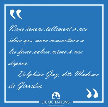 Nous tenons tellement � nos id�es que nous consentons � les [...] - Delphine Gay, dite Madame de Girardin...
