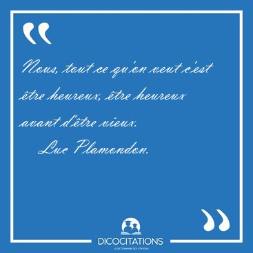 Nous, tout ce qu'on veut c'est tre heureux, tre heureux avant [...] - Luc Plamondon...