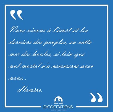 Nous vivons � l'�cart et les derniers des peuples, en cette mer [...] - Hom�re...