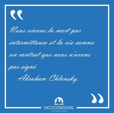 Nous vivons la mort par intermittence et la vie comme un contrat [...] - Abraham Chlonsky...