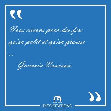Nous vivons pour des fers qu'on polit et qu'on graisse [...] - Germain Nouveau...
