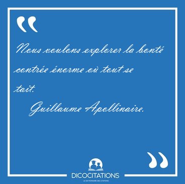 Nous voulons explorer la bont� contr�e �norme o� tout se [...] - Guillaume Apollinaire...