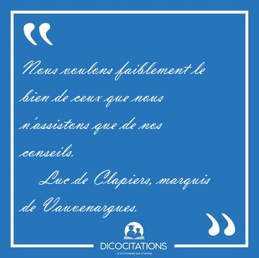 Nous voulons faiblement le bien de ceux que nous n'assistons que [...] - Luc de Clapiers, marquis de Vauvenargues...