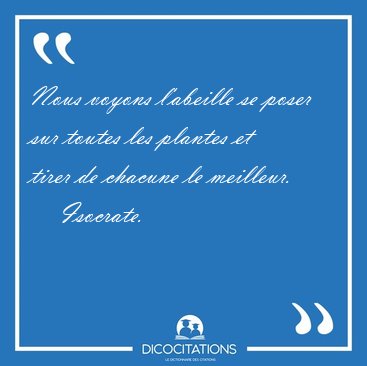 Nous voyons l'abeille se poser sur toutes les plantes et tirer [...] - Isocrate...
