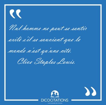 Nul homme ne peut se sentir exil� s'il se souvient que le monde [...] - Clive Staples Lewis...