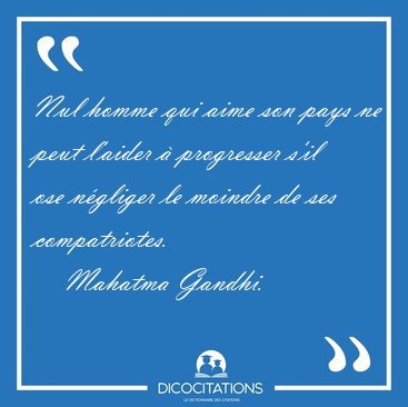 Nul homme qui aime son pays ne peut l'aider  progresser s'il [...] - Mahatma Gandhi...