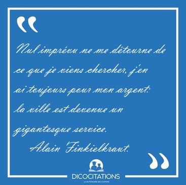 Nul impr�vu ne me d�tourne de ce que je viens chercher, j'en ai [...] - Alain Finkielkraut...