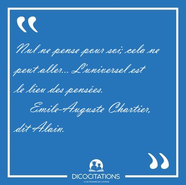 Nul ne pense pour soi; cela ne peut aller... L'universel est le [...] - Emile-Auguste Chartier, dit Alain...