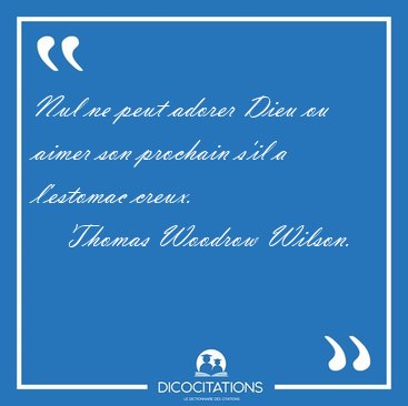 Nul ne peut adorer Dieu ou aimer son prochain s'il a l'estomac [...] - Thomas Woodrow Wilson...