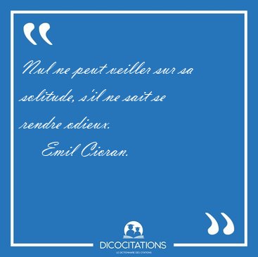 Nul ne peut veiller sur sa solitude, s'il ne sait se rendre [...] - Emil Cioran...