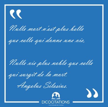 Nulle mort n'est plus belle que celle qui donne une vie,  [...] - Angelus Silesius...