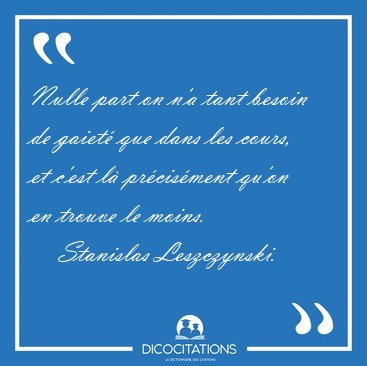 Nulle part on n'a tant besoin de gaiet� que dans les cours, et [...] - Stanislas Leszczynski...