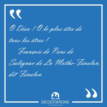 O Dieu ! O le plus �tre de tous les �tres [...] - Fran�ois de Pons de Salignac de La Mothe-F�nelon, dit F�nelon...