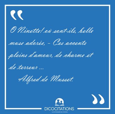 O Ninette! o� sont-ils, belle muse ador�e, - Ces accents pleins [...] - Alfred de Musset...