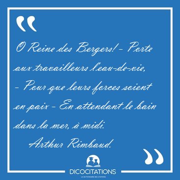 O Reine des Bergers! - Porte aux travailleurs l'eau-de-vie, - [...] - Arthur Rimbaud...