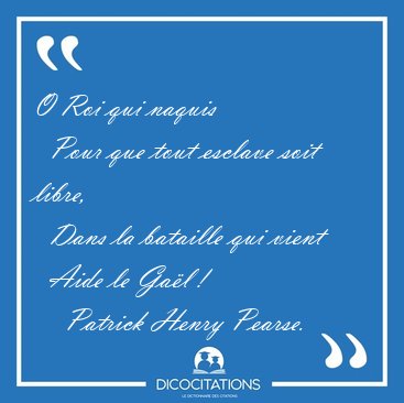 O Roi qui naquis    Pour que tout esclave soit libre,    Dans la [...] - Patrick Henry Pearse...